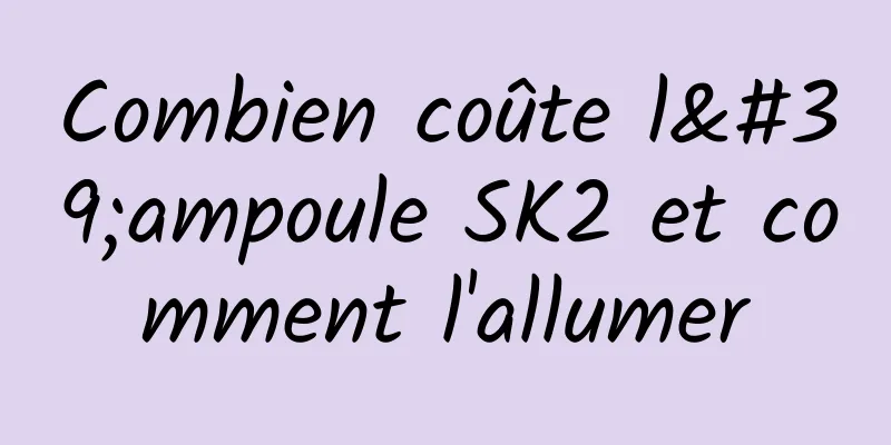 Combien coûte l'ampoule SK2 et comment l'allumer