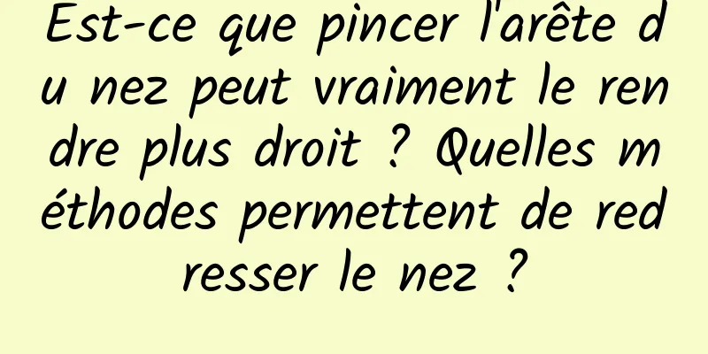 Est-ce que pincer l'arête du nez peut vraiment le rendre plus droit ? Quelles méthodes permettent de redresser le nez ?