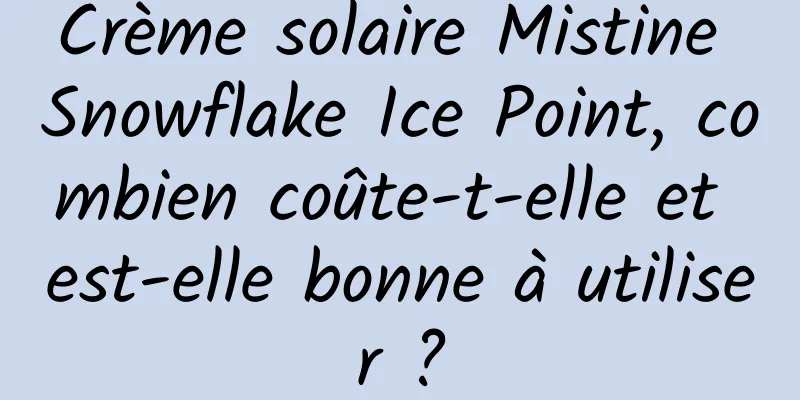 Crème solaire Mistine Snowflake Ice Point, combien coûte-t-elle et est-elle bonne à utiliser ?