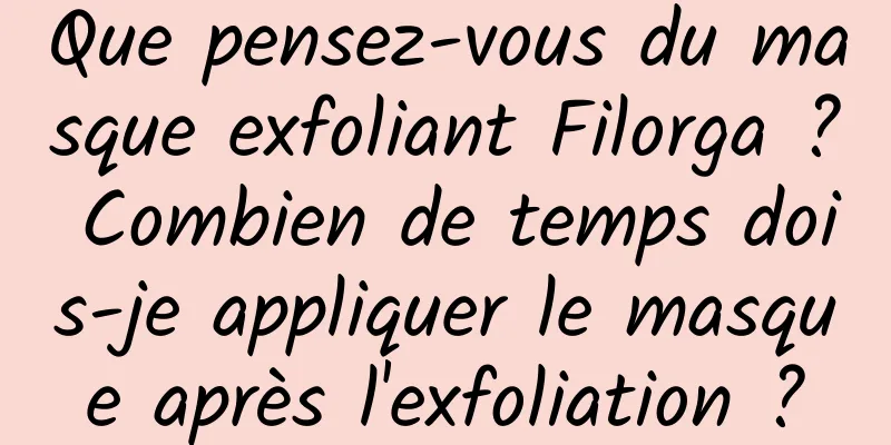 Que pensez-vous du masque exfoliant Filorga ? Combien de temps dois-je appliquer le masque après l'exfoliation ?