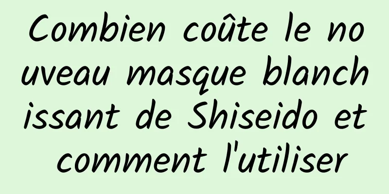 Combien coûte le nouveau masque blanchissant de Shiseido et comment l'utiliser