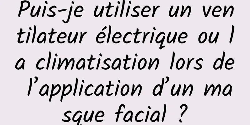 Puis-je utiliser un ventilateur électrique ou la climatisation lors de l’application d’un masque facial ?