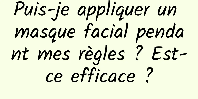 Puis-je appliquer un masque facial pendant mes règles ? Est-ce efficace ?