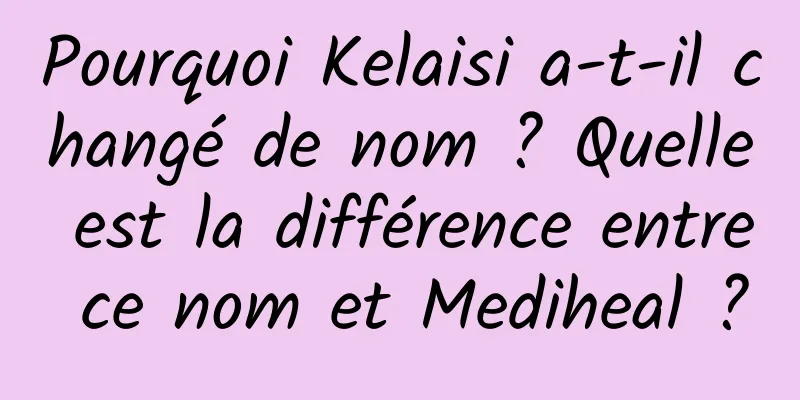 Pourquoi Kelaisi a-t-il changé de nom ? Quelle est la différence entre ce nom et Mediheal ?