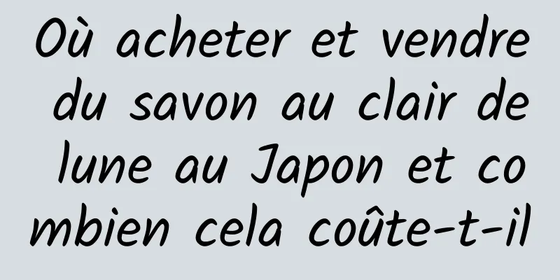Où acheter et vendre du savon au clair de lune au Japon et combien cela coûte-t-il