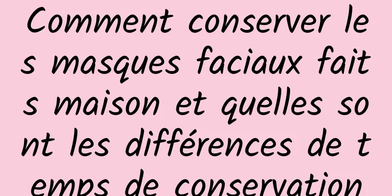 Comment conserver les masques faciaux faits maison et quelles sont les différences de temps de conservation