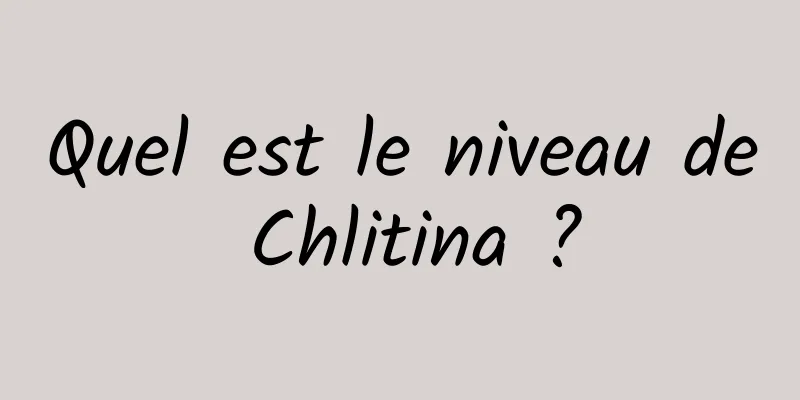 Quel est le niveau de Chlitina ?