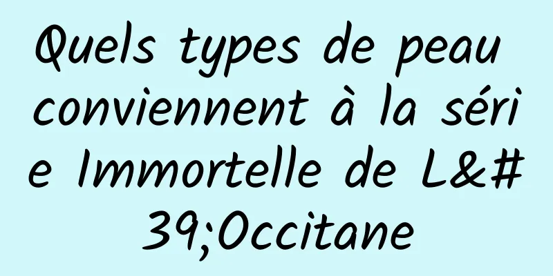 Quels types de peau conviennent à la série Immortelle de L'Occitane