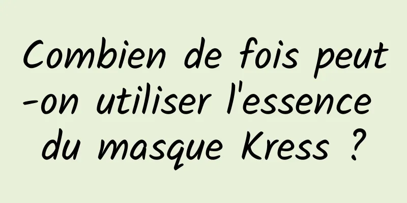 Combien de fois peut-on utiliser l'essence du masque Kress ?