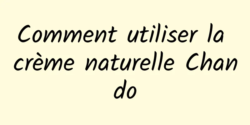 Comment utiliser la crème naturelle Chando