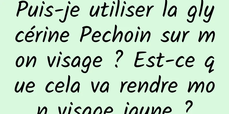Puis-je utiliser la glycérine Pechoin sur mon visage ? Est-ce que cela va rendre mon visage jaune ?