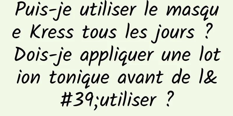 Puis-je utiliser le masque Kress tous les jours ? Dois-je appliquer une lotion tonique avant de l'utiliser ?