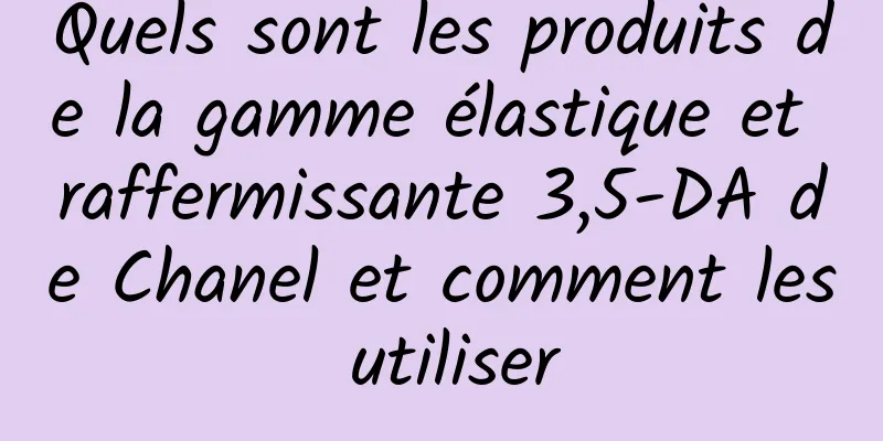 Quels sont les produits de la gamme élastique et raffermissante 3,5-DA de Chanel et comment les utiliser