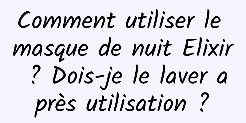 Comment utiliser le masque de nuit Elixir ? Dois-je le laver après utilisation ?