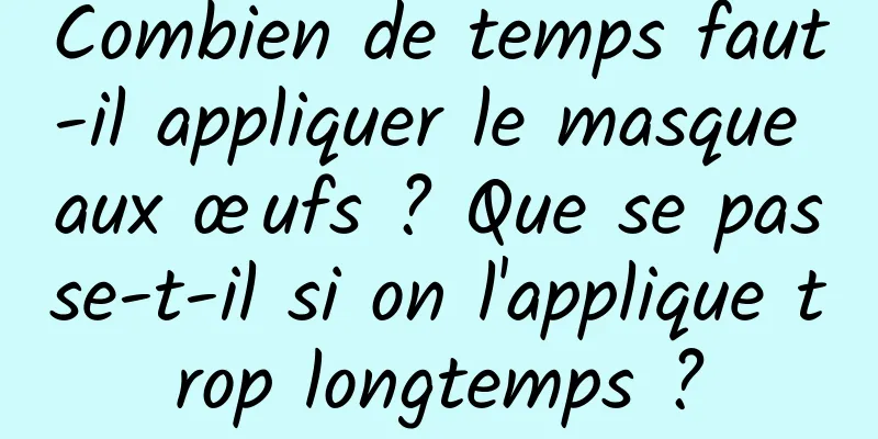 Combien de temps faut-il appliquer le masque aux œufs ? Que se passe-t-il si on l'applique trop longtemps ?
