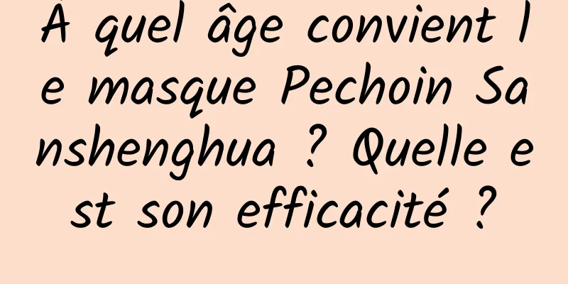 À quel âge convient le masque Pechoin Sanshenghua ? Quelle est son efficacité ?