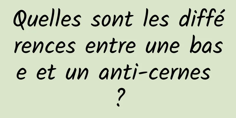 Quelles sont les différences entre une base et un anti-cernes ?