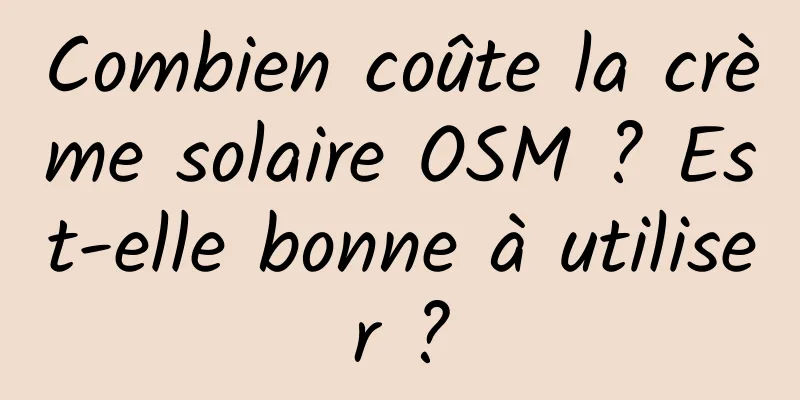 Combien coûte la crème solaire OSM ? Est-elle bonne à utiliser ?