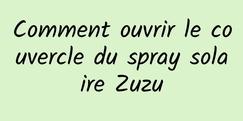Comment ouvrir le couvercle du spray solaire Zuzu