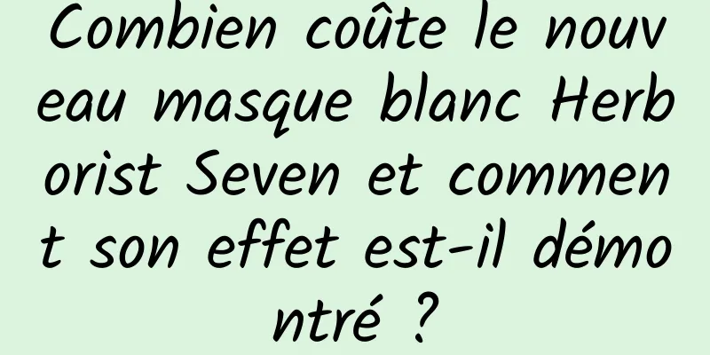 Combien coûte le nouveau masque blanc Herborist Seven et comment son effet est-il démontré ?