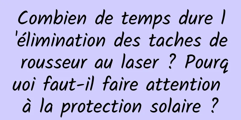 Combien de temps dure l'élimination des taches de rousseur au laser ? Pourquoi faut-il faire attention à la protection solaire ?