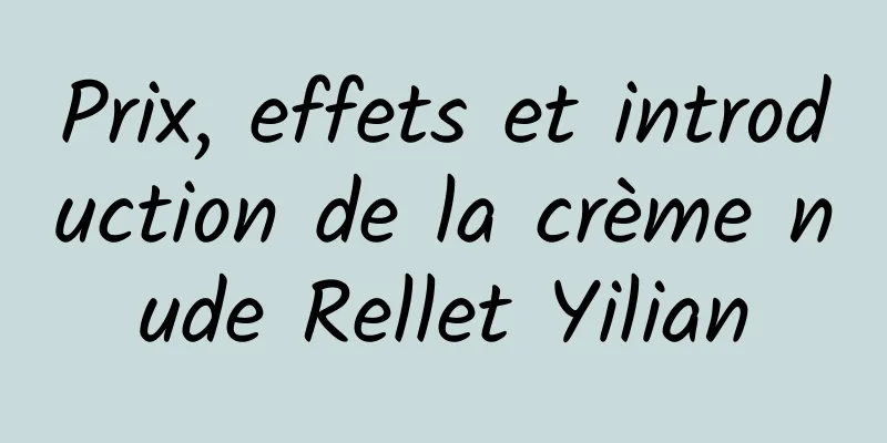 Prix, effets et introduction de la crème nude Rellet Yilian