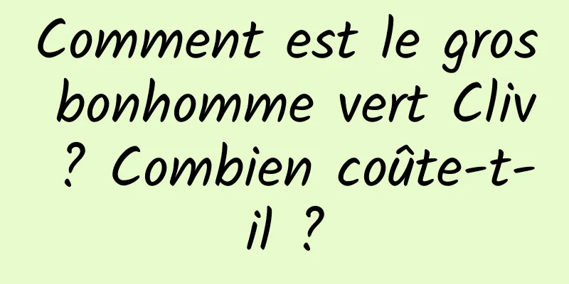 Comment est le gros bonhomme vert Cliv ? Combien coûte-t-il ?