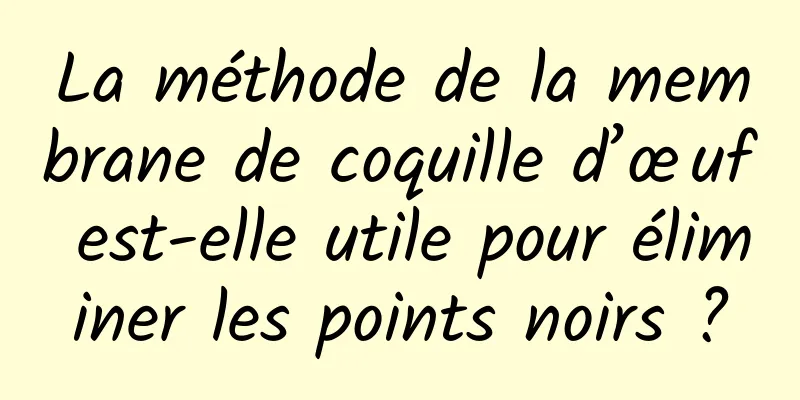 La méthode de la membrane de coquille d’œuf est-elle utile pour éliminer les points noirs ?