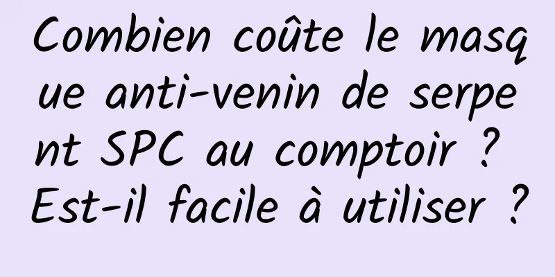 Combien coûte le masque anti-venin de serpent SPC au comptoir ? Est-il facile à utiliser ?