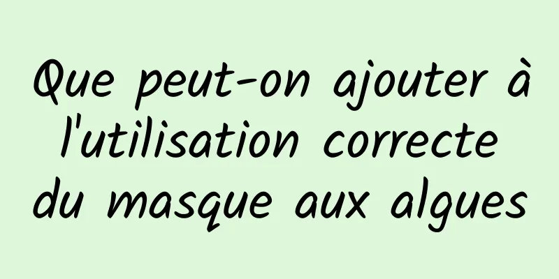Que peut-on ajouter à l'utilisation correcte du masque aux algues
