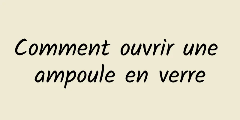 Comment ouvrir une ampoule en verre