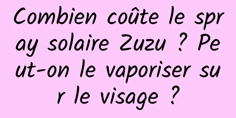 Combien coûte le spray solaire Zuzu ? Peut-on le vaporiser sur le visage ?