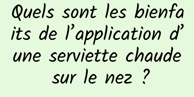 Quels sont les bienfaits de l’application d’une serviette chaude sur le nez ?