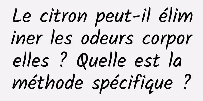 Le citron peut-il éliminer les odeurs corporelles ? Quelle est la méthode spécifique ?