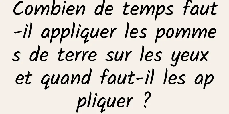 Combien de temps faut-il appliquer les pommes de terre sur les yeux et quand faut-il les appliquer ?