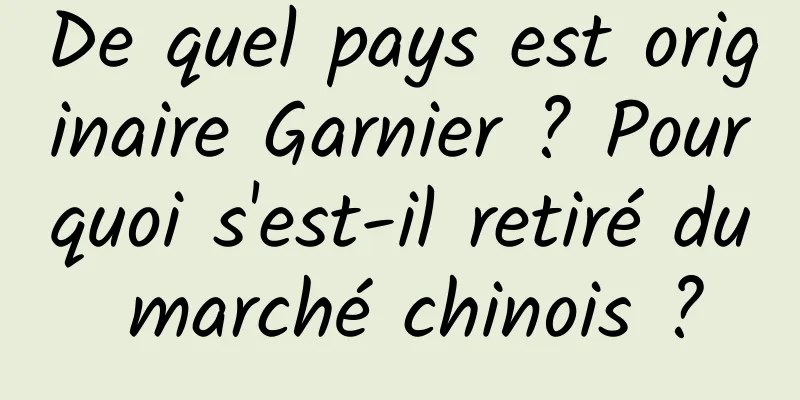 De quel pays est originaire Garnier ? Pourquoi s'est-il retiré du marché chinois ?