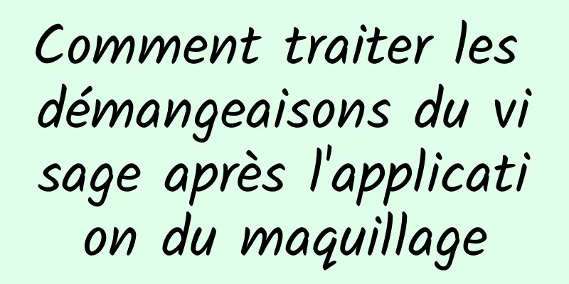 Comment traiter les démangeaisons du visage après l'application du maquillage