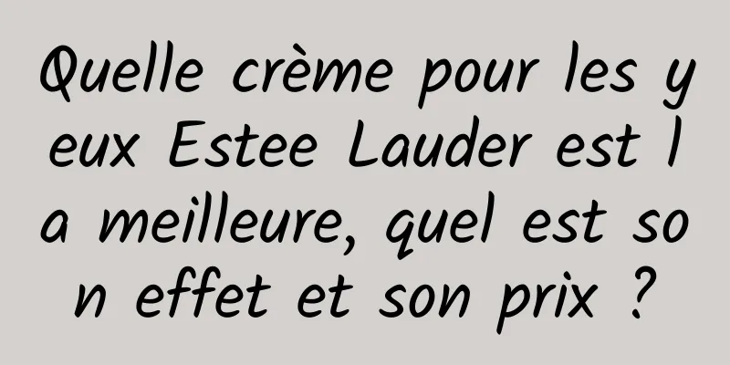 Quelle crème pour les yeux Estee Lauder est la meilleure, quel est son effet et son prix ?