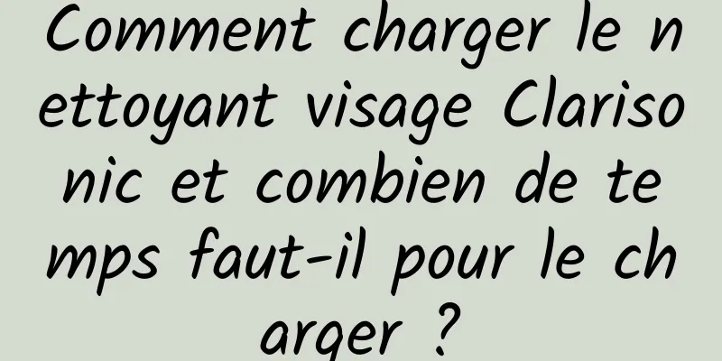 Comment charger le nettoyant visage Clarisonic et combien de temps faut-il pour le charger ?