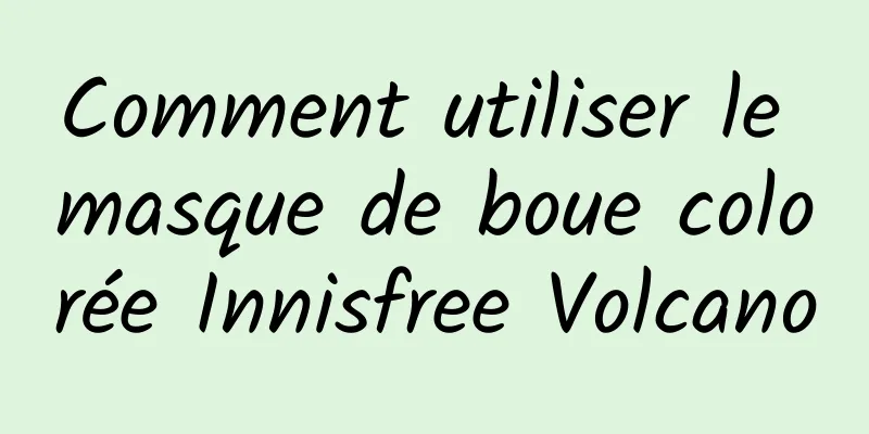 Comment utiliser le masque de boue colorée Innisfree Volcano