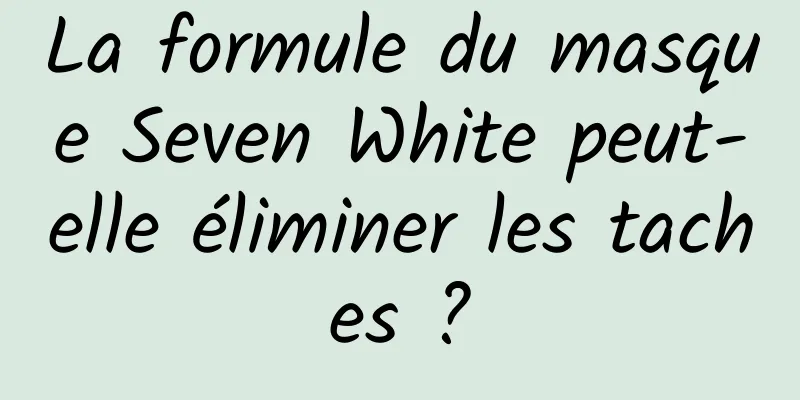La formule du masque Seven White peut-elle éliminer les taches ?