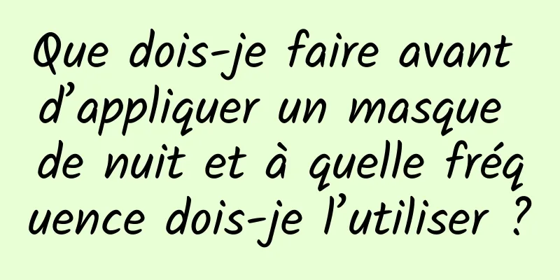 Que dois-je faire avant d’appliquer un masque de nuit et à quelle fréquence dois-je l’utiliser ?