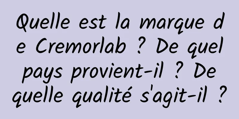 Quelle est la marque de Cremorlab ? De quel pays provient-il ? De quelle qualité s'agit-il ?
