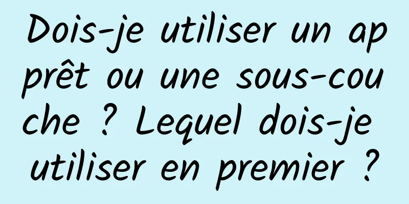 Dois-je utiliser un apprêt ou une sous-couche ? Lequel dois-je utiliser en premier ?