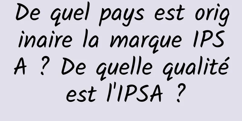 De quel pays est originaire la marque IPSA ? De quelle qualité est l'IPSA ?