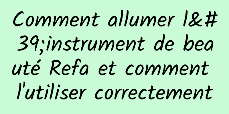 Comment allumer l'instrument de beauté Refa et comment l'utiliser correctement