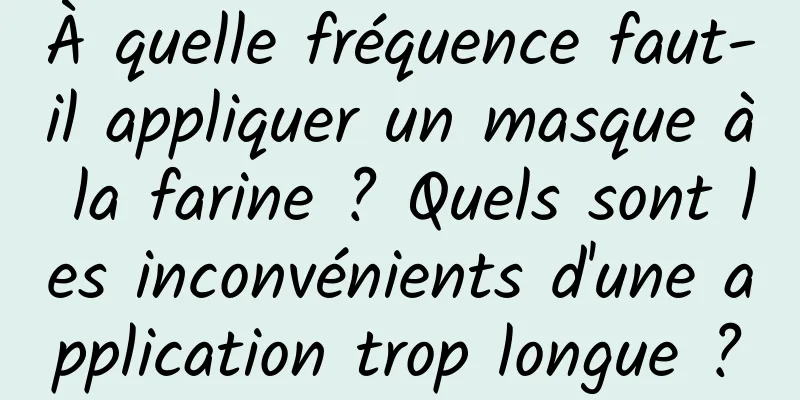 À quelle fréquence faut-il appliquer un masque à la farine ? Quels sont les inconvénients d'une application trop longue ?