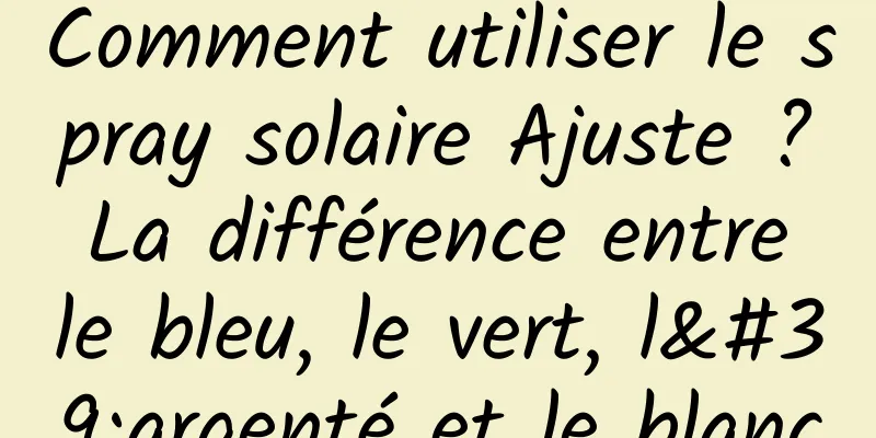 Comment utiliser le spray solaire Ajuste ? La différence entre le bleu, le vert, l'argenté et le blanc