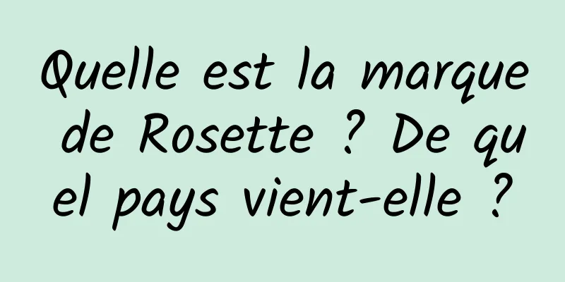 Quelle est la marque de Rosette ? De quel pays vient-elle ?