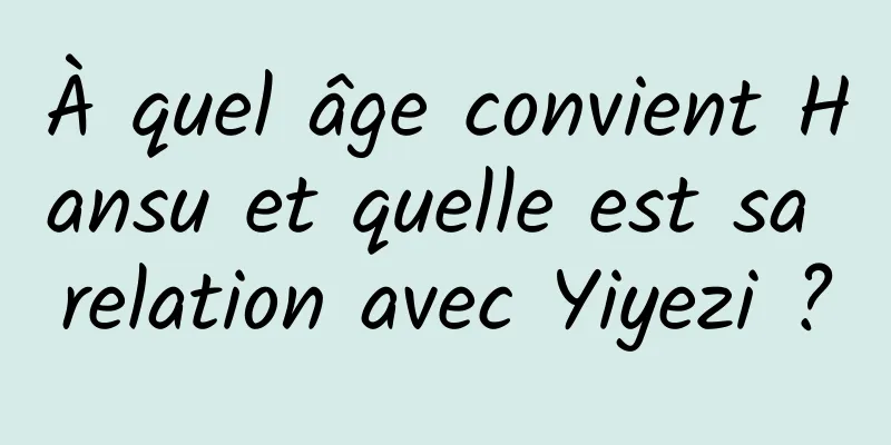 À quel âge convient Hansu et quelle est sa relation avec Yiyezi ?